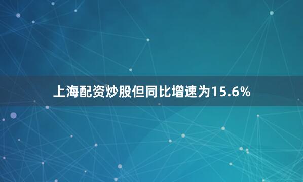 上海配资炒股但同比增速为15.6%