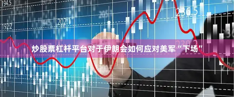 炒股票杠杆平台　　对于伊朗会如何应对美军“下场”