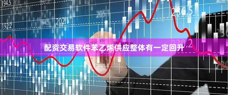 配资交易软件苯乙烯供应整体有一定回升