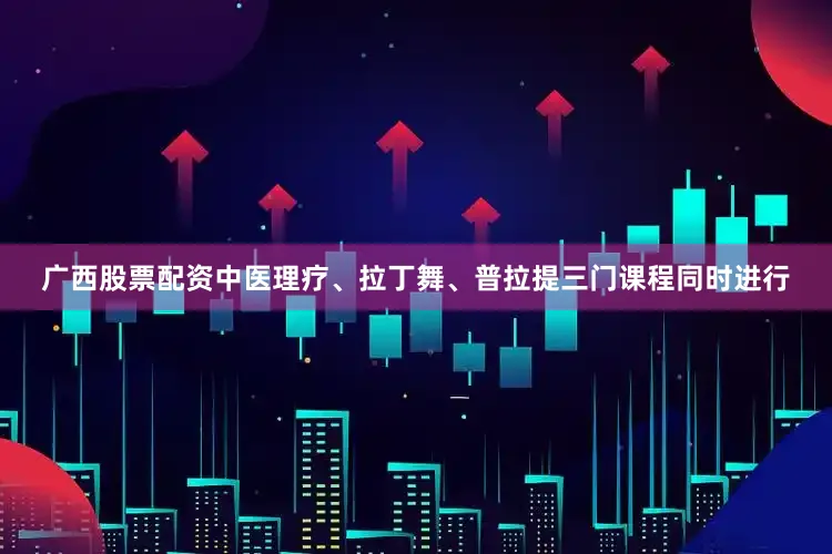 广西股票配资中医理疗、拉丁舞、普拉提三门课程同时进行