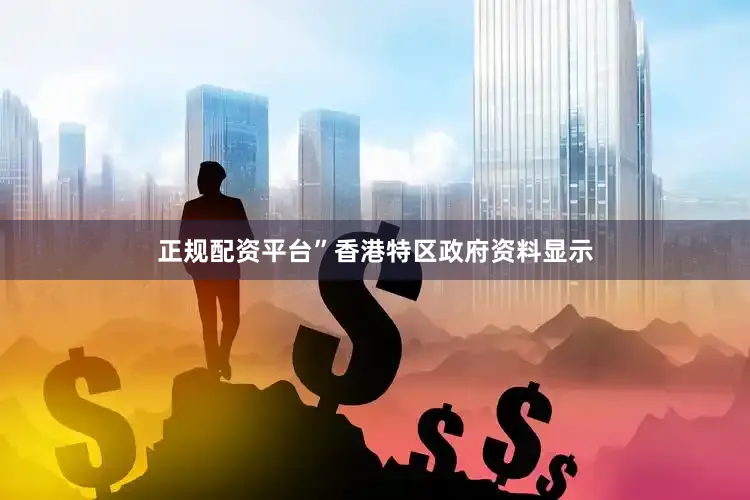正规配资平台”香港特区政府资料显示