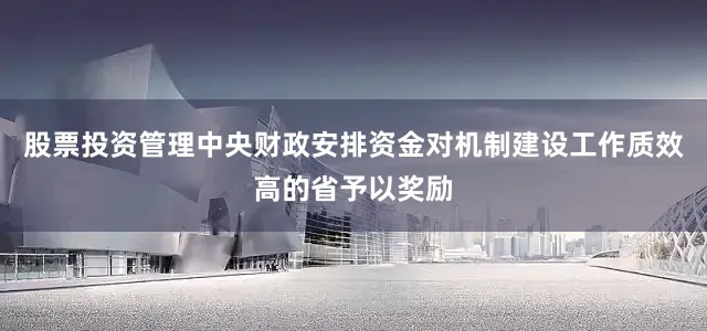 股票投资管理中央财政安排资金对机制建设工作质效高的省予以奖励