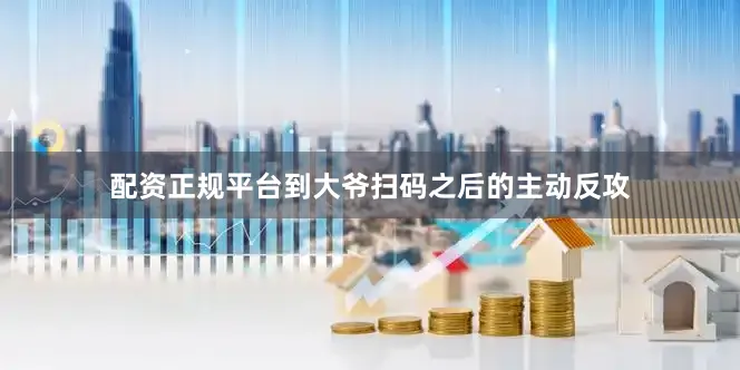 配资正规平台到大爷扫码之后的主动反攻