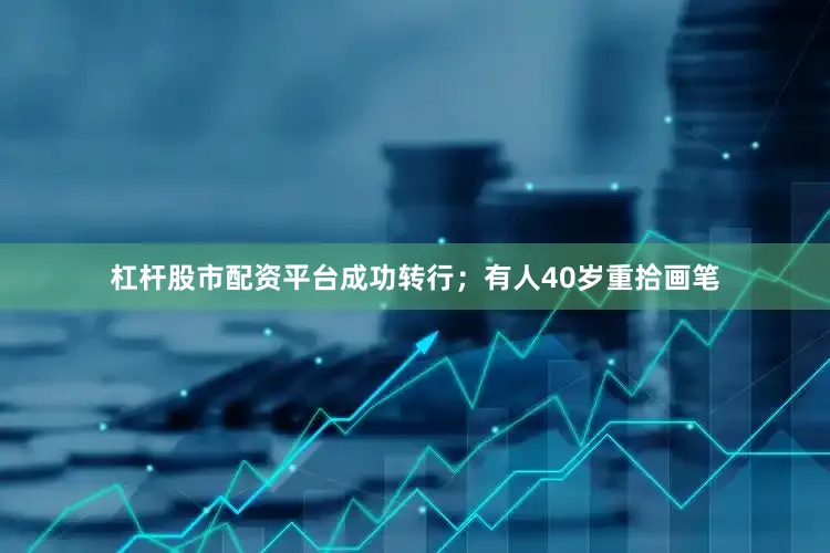 杠杆股市配资平台成功转行；有人40岁重拾画笔