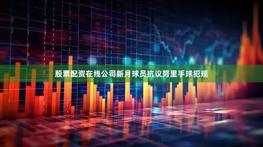 股票配资在线公司新月球员抗议努里手球犯规