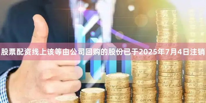 股票配资线上　　该等由公司回购的股份已于2025年7月4日注销