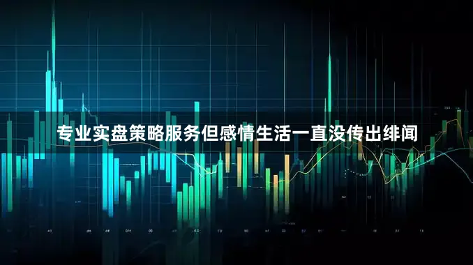 专业实盘策略服务但感情生活一直没传出绯闻