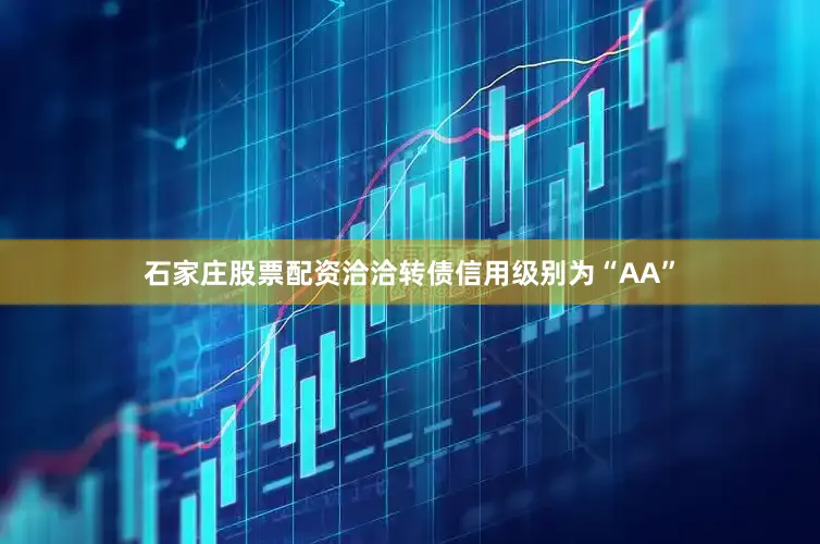 石家庄股票配资洽洽转债信用级别为“AA”