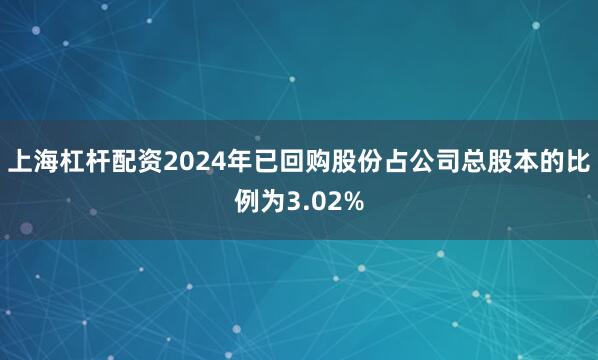 上海杠杆配资2024年已回购股份占公司总股本的比例为3.02%