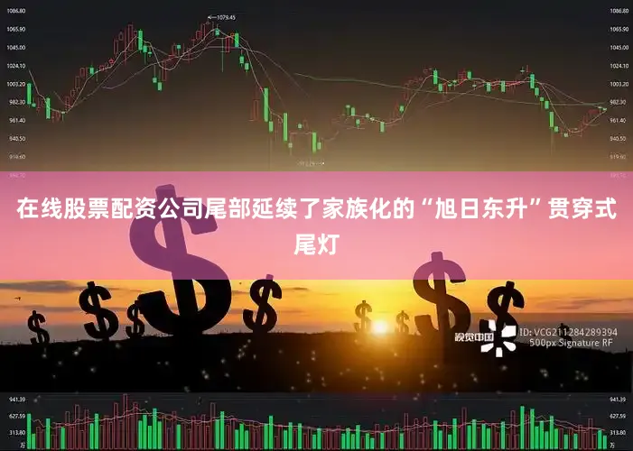 在线股票配资公司尾部延续了家族化的“旭日东升”贯穿式尾灯