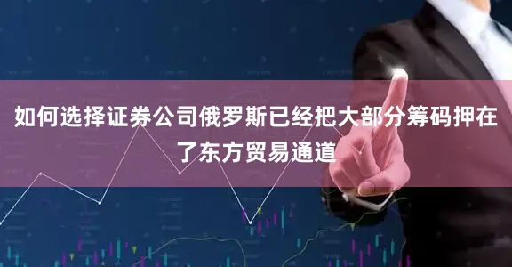 如何选择证券公司俄罗斯已经把大部分筹码押在了东方贸易通道