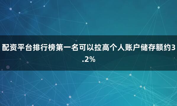 配资平台排行榜第一名可以拉高个人账户储存额约3.2%
