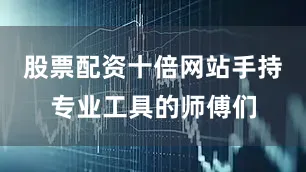 股票配资十倍网站手持专业工具的师傅们