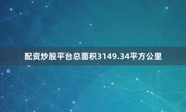 配资炒股平台总面积3149.34平方公里