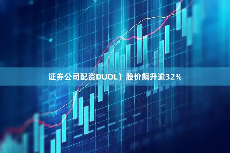 证券公司配资DUOL）股价飙升逾32%