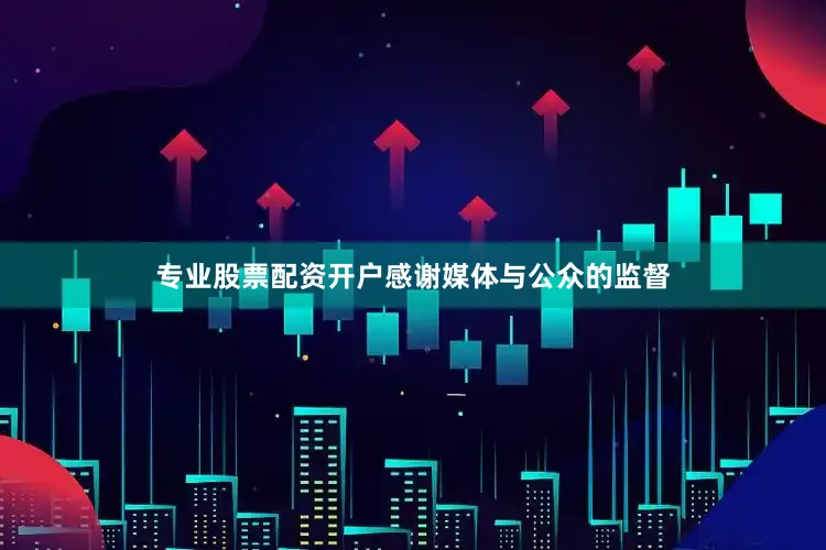专业股票配资开户感谢媒体与公众的监督