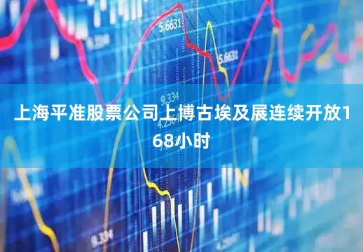上海平准股票公司上博古埃及展连续开放168小时