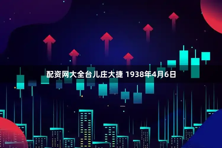 配资网大全台儿庄大捷 1938年4月6日