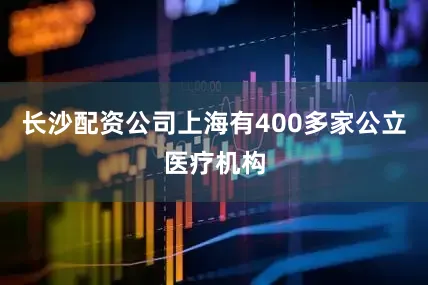 长沙配资公司上海有400多家公立医疗机构