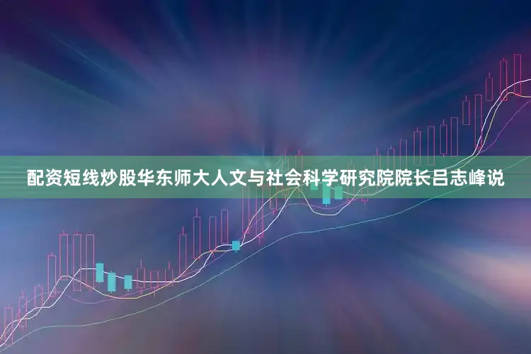 配资短线炒股华东师大人文与社会科学研究院院长吕志峰说