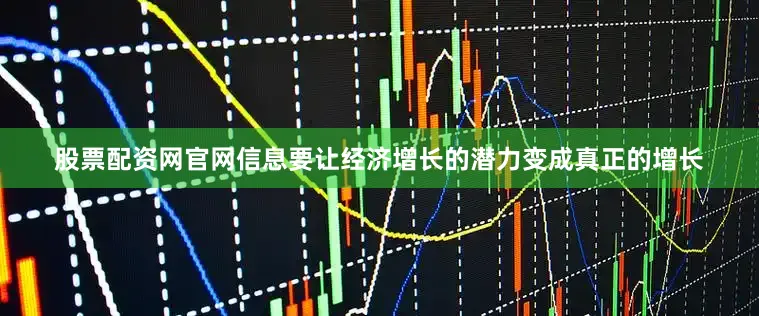 股票配资网官网信息要让经济增长的潜力变成真正的增长