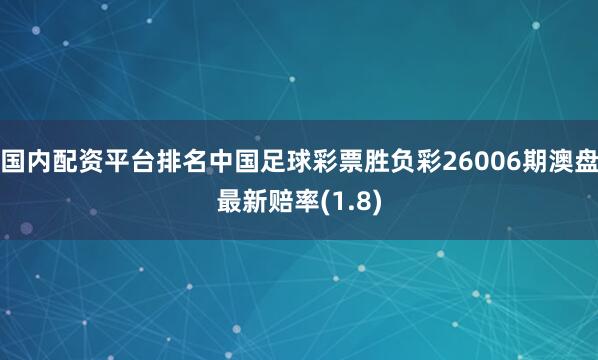 国内配资平台排名中国足球彩票胜负彩26006期澳盘最新赔率(1.8)