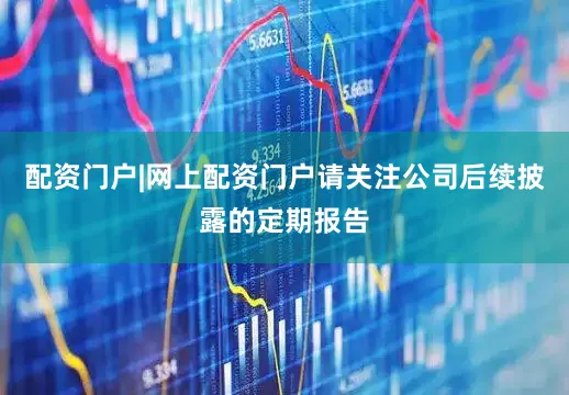 配资门户|网上配资门户请关注公司后续披露的定期报告
