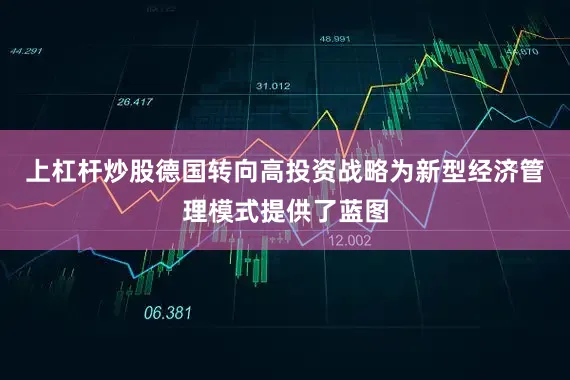 上杠杆炒股德国转向高投资战略为新型经济管理模式提供了蓝图