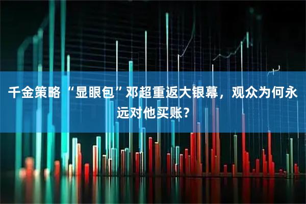 千金策略 “显眼包”邓超重返大银幕,观众为何永远对他买账?
