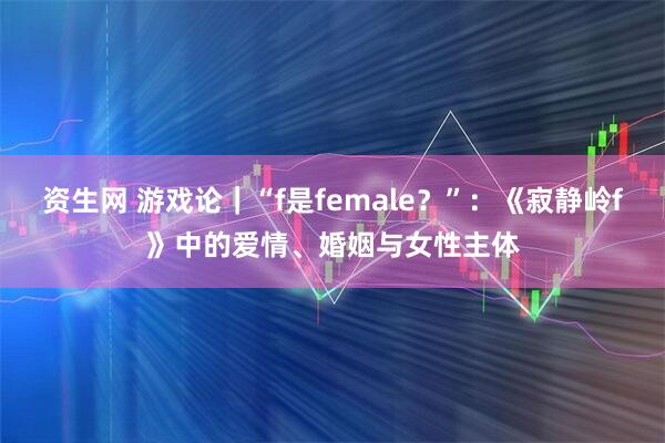 资生网 游戏论|“f是female?”:《寂静岭f》中的爱情、婚姻与女性主体