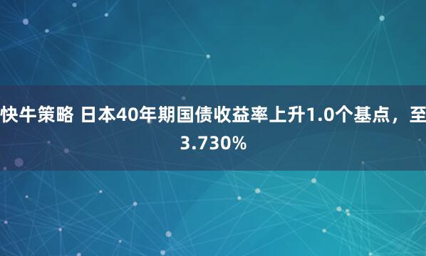 快牛策略 日本40年期国债收益率上升1.0个基点，至3.730%