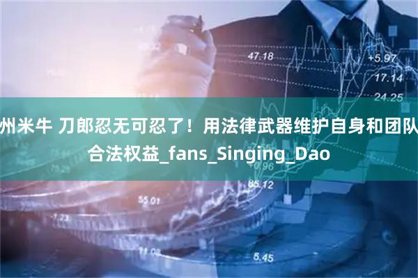 广州米牛 刀郎忍无可忍了！用法律武器维护自身和团队的合法权益_fans_Singing_Dao