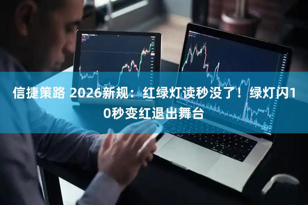 信捷策路 2026新规：红绿灯读秒没了！绿灯闪10秒变红退出舞台