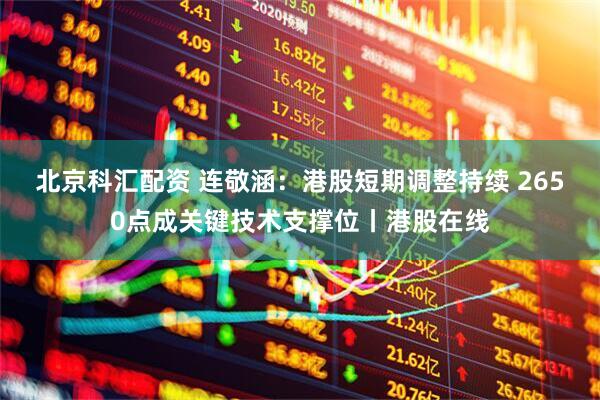 北京科汇配资 连敬涵：港股短期调整持续 2650点成关键技术支撑位丨港股在线