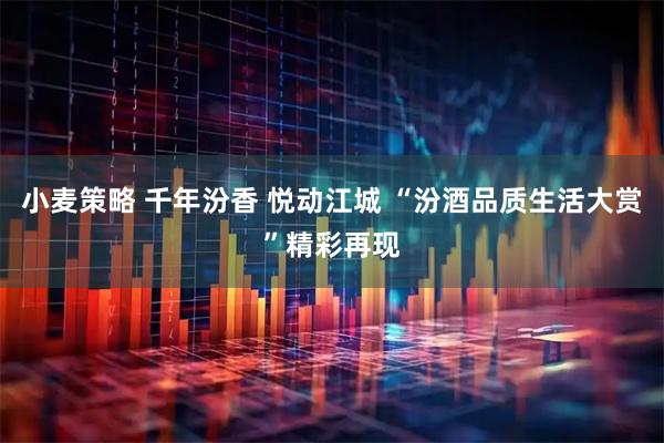 小麦策略 千年汾香 悦动江城 “汾酒品质生活大赏”精彩再现