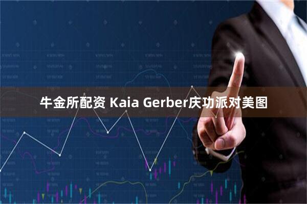 牛金所配资 Kaia Gerber庆功派对美图
