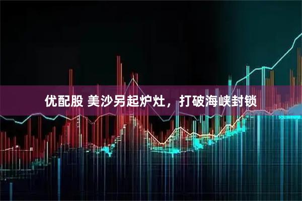 优配股 美沙另起炉灶，打破海峡封锁